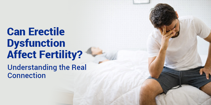 Can Erectile Dysfunction Affect Fertility? Understanding the Real Connection